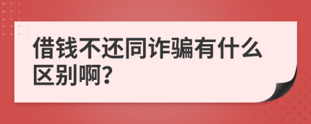 借钱不还同诈骗有什么区别啊？