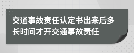 交通事故责任认定书出来后多长时间才开交通事故责任