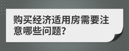 购买经济适用房需要注意哪些问题？