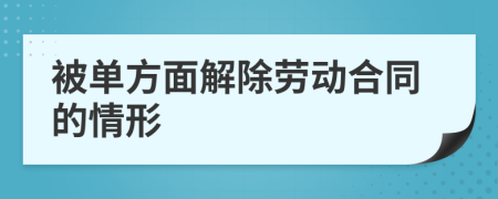 被单方面解除劳动合同的情形