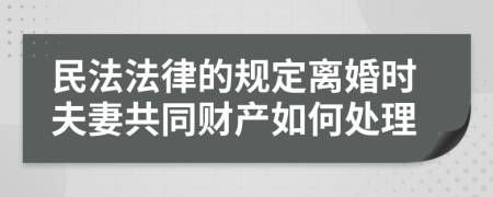 民法法律的规定离婚时夫妻共同财产如何处理