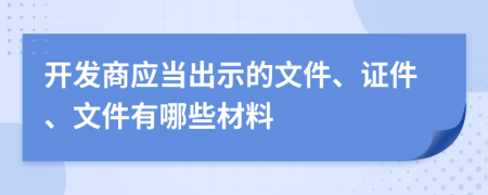 开发商应当出示的文件、证件、文件有哪些材料