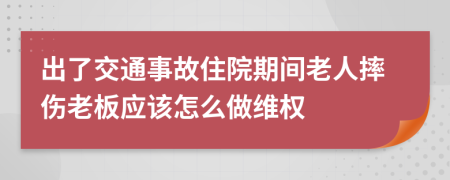 出了交通事故住院期间老人摔伤老板应该怎么做维权