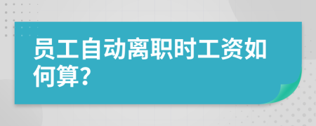 员工自动离职时工资如何算？