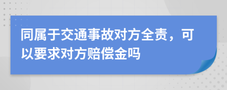 同属于交通事故对方全责，可以要求对方赔偿金吗