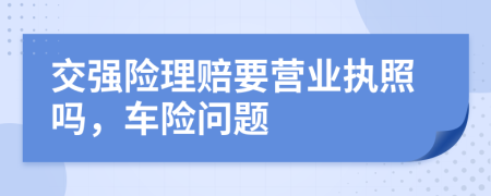 交强险理赔要营业执照吗，车险问题