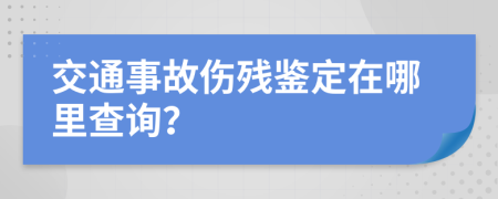 交通事故伤残鉴定在哪里查询？