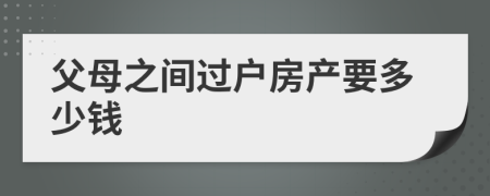 父母之间过户房产要多少钱