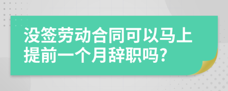 没签劳动合同可以马上提前一个月辞职吗?