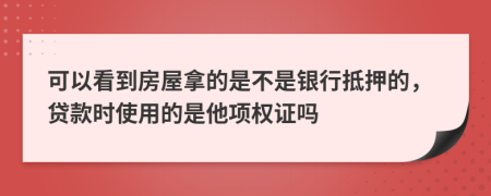 可以看到房屋拿的是不是银行抵押的，贷款时使用的是他项权证吗