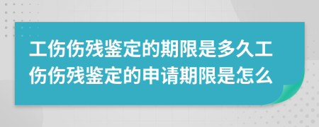 工伤伤残鉴定的期限是多久工伤伤残鉴定的申请期限是怎么