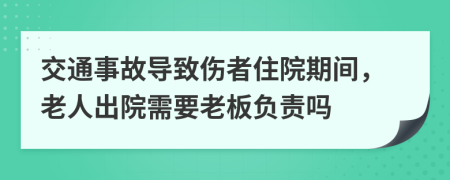 交通事故导致伤者住院期间，老人出院需要老板负责吗