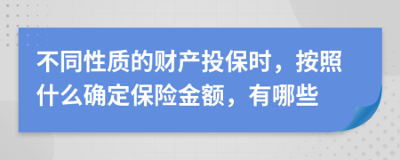 不同性质的财产投保时，按照什么确定保险金额，有哪些