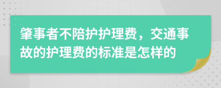 肇事者不陪护护理费，交通事故的护理费的标准是怎样的