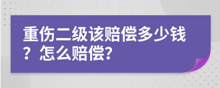 重伤二级该赔偿多少钱？怎么赔偿？