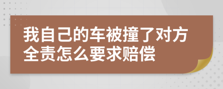 我自己的车被撞了对方全责怎么要求赔偿