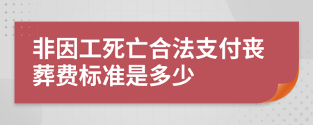 非因工死亡合法支付丧葬费标准是多少