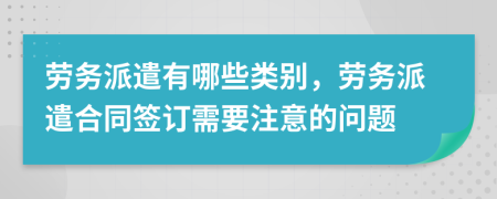 劳务派遣有哪些类别，劳务派遣合同签订需要注意的问题