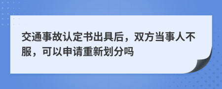交通事故认定书出具后，双方当事人不服，可以申请重新划分吗