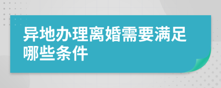 异地办理离婚需要满足哪些条件