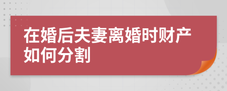 在婚后夫妻离婚时财产如何分割