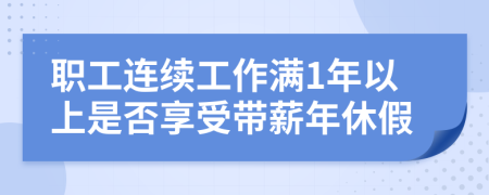 职工连续工作满1年以上是否享受带薪年休假