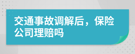 交通事故调解后，保险公司理赔吗