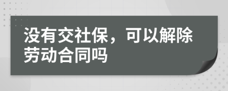 没有交社保，可以解除劳动合同吗