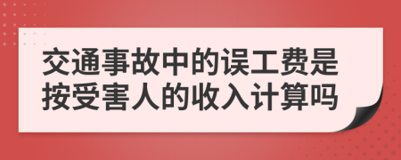 交通事故中的误工费是按受害人的收入计算吗