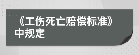 《工伤死亡赔偿标准》中规定