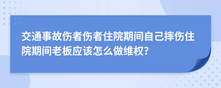 交通事故伤者伤者住院期间自己摔伤住院期间老板应该怎么做维权?