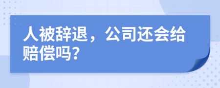 人被辞退，公司还会给赔偿吗？