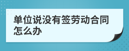 单位说没有签劳动合同怎么办