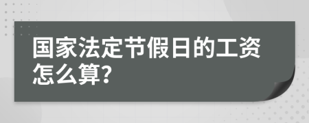 国家法定节假日的工资怎么算？