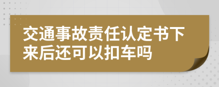 交通事故责任认定书下来后还可以扣车吗