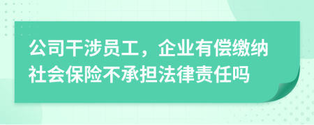 公司干涉员工，企业有偿缴纳社会保险不承担法律责任吗