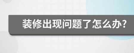 装修出现问题了怎么办?