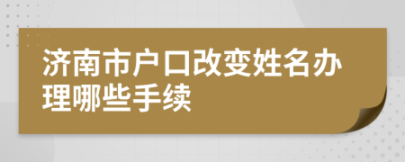 济南市户口改变姓名办理哪些手续