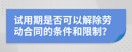 试用期是否可以解除劳动合同的条件和限制？
