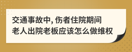 交通事故中, 伤者住院期间老人出院老板应该怎么做维权