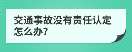 交通事故没有责任认定怎么办？