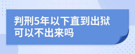 判刑5年以下直到出狱可以不出来吗