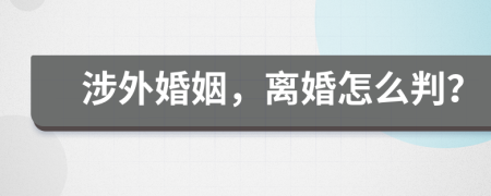 涉外婚姻，离婚怎么判？