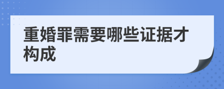 重婚罪需要哪些证据才构成