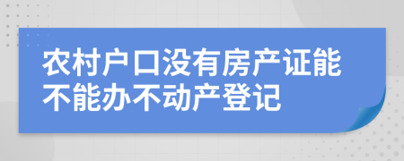 农村户口没有房产证能不能办不动产登记