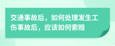 交通事故后，如何处理发生工伤事故后，应该如何索赔