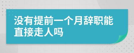 没有提前一个月辞职能直接走人吗