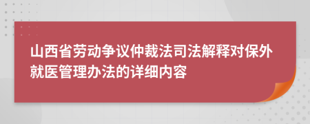 山西省劳动争议仲裁法司法解释对保外就医管理办法的详细内容