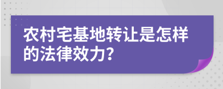 农村宅基地转让是怎样的法律效力？