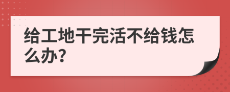 给工地干完活不给钱怎么办？